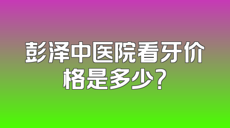 彭泽中医院看牙价格是多少？