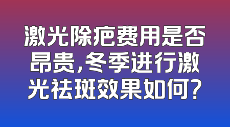 激光除疤费用是否昂贵，冬季进行激光祛斑效果如何？