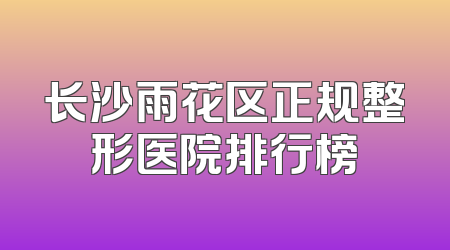 长沙雨花区正规整形医院排行榜