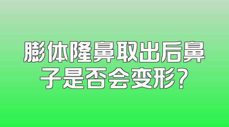 膨体隆鼻取出后鼻子是否会变形？