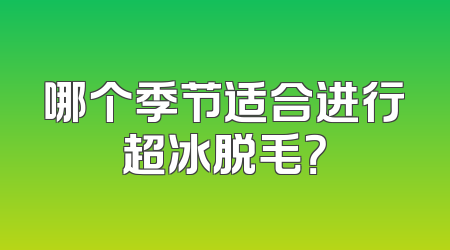 哪个季节适合进行超冰脱毛？