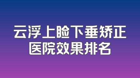 云浮上睑下垂矫正医院效果排名