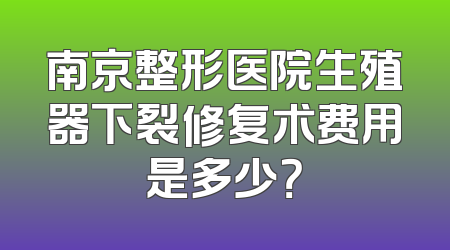 南京整形医院生殖器下裂修复术费用是多少？