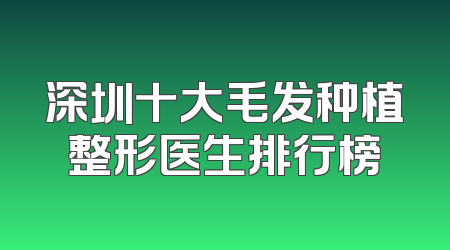深圳十大毛发种植整形医生排行榜