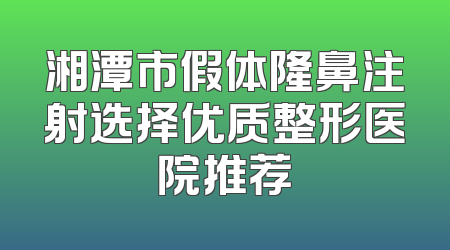 湘潭市假体隆鼻注射选择优质整形医院推荐