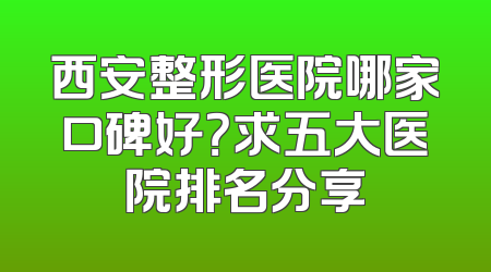 西安整形医院哪家口碑好？求五大医院排名分享