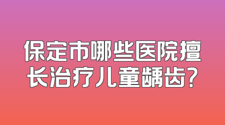 保定市哪些医院擅长治疗儿童龋齿？