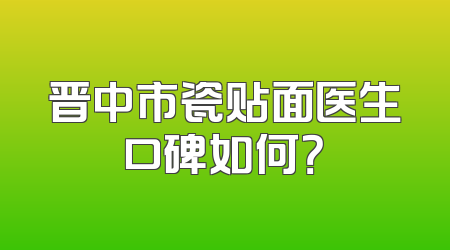 晋中市瓷贴面医生口碑如何？