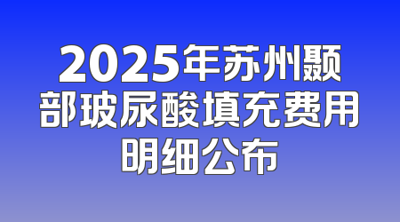 2025年苏州颞部玻尿酸填充费用明细公布
