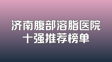 济南腹部溶脂医院十强推荐榜单
