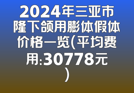 2024年三亚市隆下颌用膨体假体价格一览（平均费用：30778元）