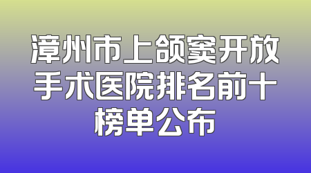 漳州市上颌窦开放手术医院排名前十榜单公布