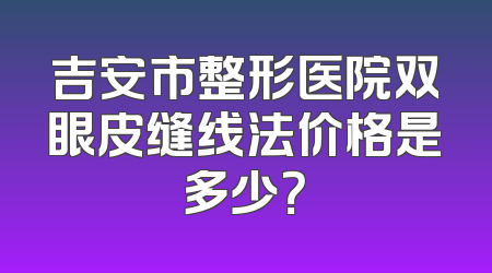 吉安市整形医院双眼皮缝线法价格是多少？