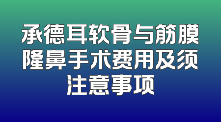 承德耳软骨与筋膜隆鼻手术费用及须注意事项