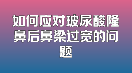如何应对玻尿酸隆鼻后鼻梁过宽的问题