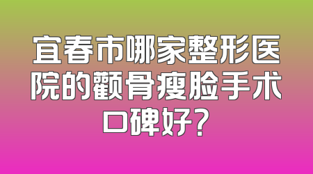 宜春市哪家整形医院的颧骨瘦脸手术口碑好？