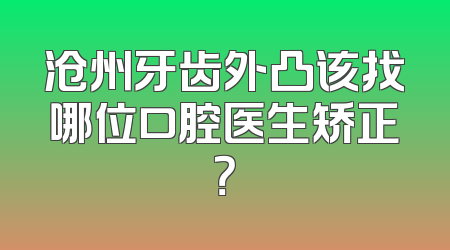 沧州牙齿外凸该找哪位口腔医生矫正？