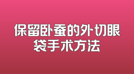 保留卧蚕的外切眼袋手术方法