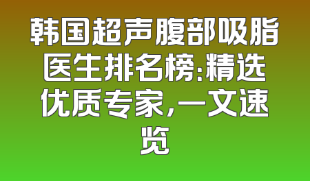 韩国超声腹部吸脂医生排名榜：精选优质专家，一文速览