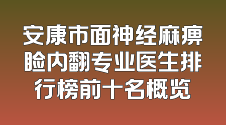 安康市面神经麻痹睑内翻专业医生排行榜前十名概览