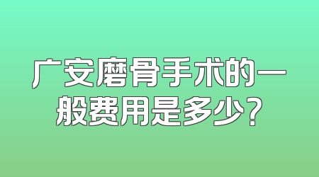 广安磨骨手术的一般费用是多少？