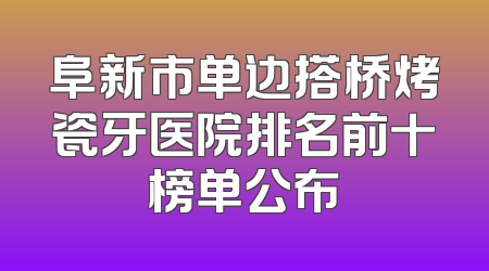 阜新市单边搭桥烤瓷牙医院排名前十榜单公布