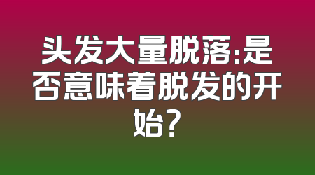 头发大量脱落：是否意味着脱发的开始？
