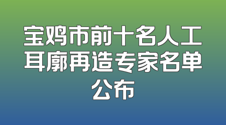 宝鸡市前十名人工耳廓再造专家名单公布