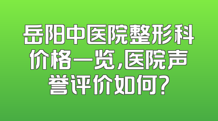 岳阳中医院整形科价格一览，医院声誉评价如何？