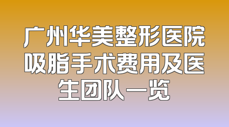 广州华美整形医院吸脂手术费用及医生团队一览