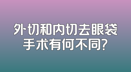 外切和内切去眼袋手术有何不同？
