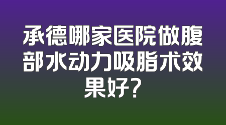 承德哪家医院做腹部水动力吸脂术效果好？
