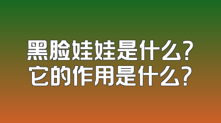 黑脸娃娃是什么？它的作用是什么？