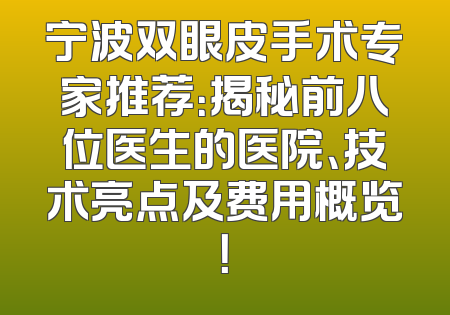 宁波双眼皮手术专家推荐：揭秘前八位医生的医院、技术亮点及费用概览！