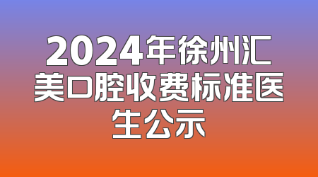 2024年徐州汇美口腔收费标准医生公示