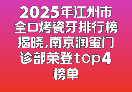 2025年江州市全口烤瓷牙排行榜揭晓，南京润玺门诊部荣登top4榜单