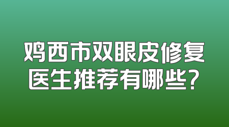 鸡西市双眼皮修复医生推荐有哪些？
