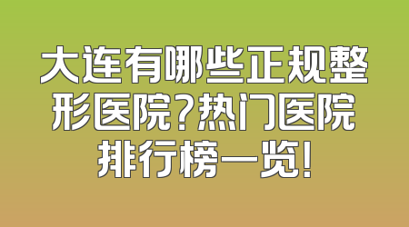 大连有哪些正规整形医院？热门医院排行榜一览！