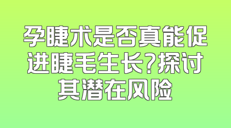 孕睫术是否真能促进睫毛生长？探讨其潜在风险