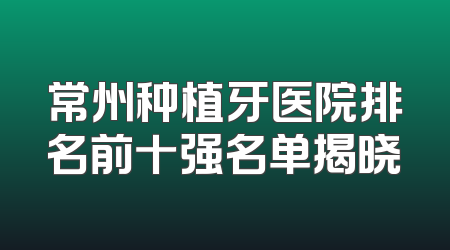常州种植牙医院排名前十强名单揭晓