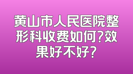 黄山市人民医院整形科收费如何？效果好不好？