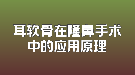 耳软骨在隆鼻手术中的应用原理