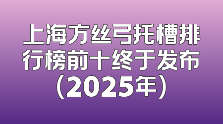 上海方丝弓托槽排行榜前十终于发布（2025年）