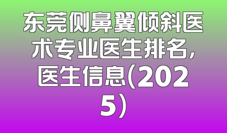东莞侧鼻翼倾斜医术专业医生排名，医生信息（2025）