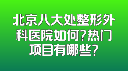 北京八大处整形外科医院如何？热门项目有哪些？