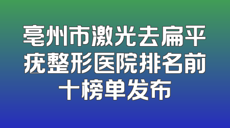 亳州市激光去扁平疣整形医院排名前十榜单发布