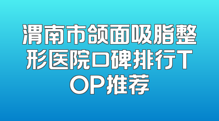 渭南市颌面吸脂整形医院口碑排行TOP推荐