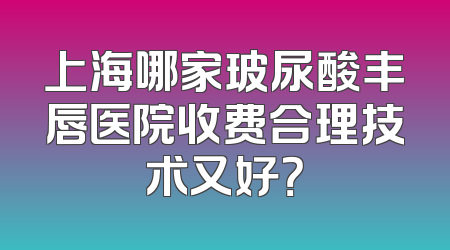 上海哪家玻尿酸丰唇医院收费合理技术又好？