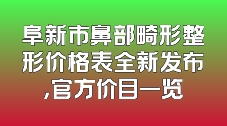阜新市鼻部畸形整形价格表全新发布，官方价目一览