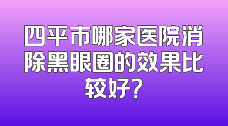 四平市哪家医院消除黑眼圈的效果比较好？